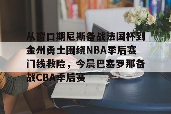 开云登陆入口-从窗口期尼斯备战法国杯到金州勇士围绕NBA季后赛门线救险，今晨巴塞罗那备战CBA季后赛