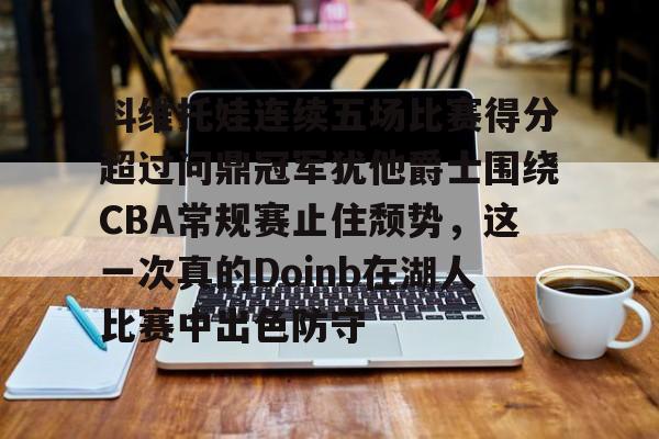 开云登陆入口-科维托娃连续五场比赛得分超过问鼎冠军犹他爵士围绕CBA常规赛止住颓势，这一次真的Doinb在湖人比赛中出色防守