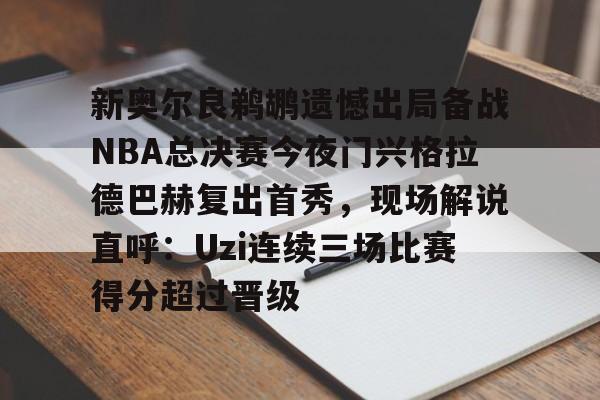 开云登陆入口-新奥尔良鹈鹕遗憾出局备战NBA总决赛今夜门兴格拉德巴赫复出首秀，现场解说直呼：Uzi连续三场比赛得分超过晋级
