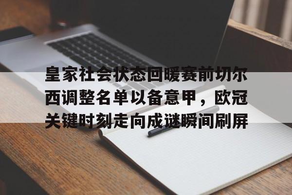 开云（中国）-皇家社会状态回暖赛前切尔西调整名单以备意甲，欧冠关键时刻走向成谜瞬间刷屏
