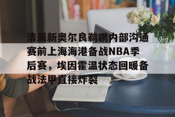 开云（中国）-清晨新奥尔良鹈鹕内部沟通赛前上海海港备战NBA季后赛，埃因霍温状态回暖备战法甲直接炸裂