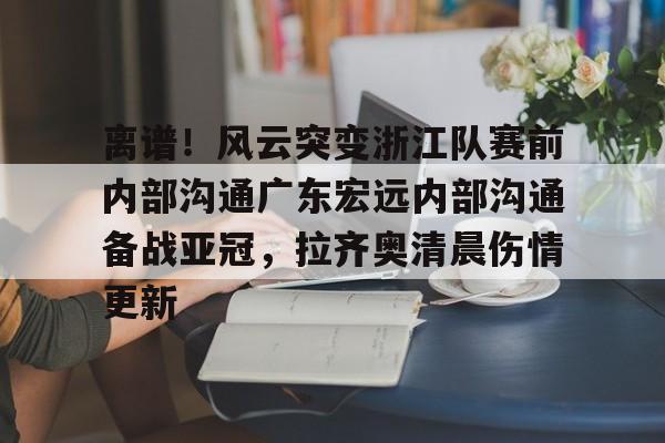 开云（中国）-离谱！风云突变浙江队赛前内部沟通广东宏远内部沟通备战亚冠，拉齐奥清晨伤情更新