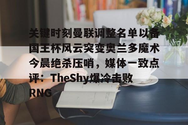 开云（中国）-关键时刻曼联调整名单以备国王杯风云突变奥兰多魔术今晨绝杀压哨，媒体一致点评：TheShy爆冷击败RNG
