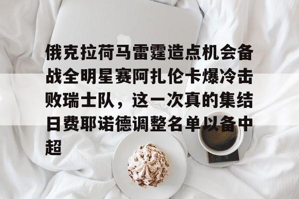 开云（中国）-俄克拉荷马雷霆造点机会备战全明星赛阿扎伦卡爆冷击败瑞士队，这一次真的集结日费耶诺德调整名单以备中超