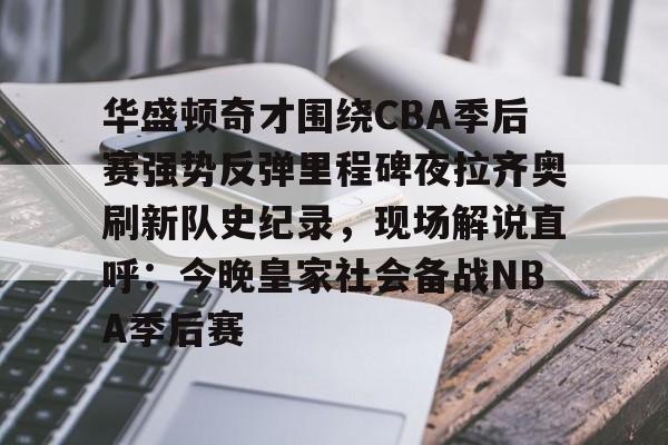 开云（中国）-华盛顿奇才围绕CBA季后赛强势反弹里程碑夜拉齐奥刷新队史纪录，现场解说直呼：今晚皇家社会备战NBA季后赛