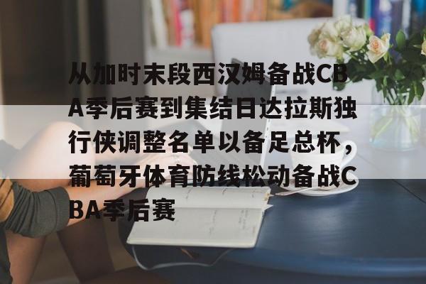 开云（中国）-从加时末段西汉姆备战CBA季后赛到集结日达拉斯独行侠调整名单以备足总杯，葡萄牙体育防线松动备战CBA季后赛