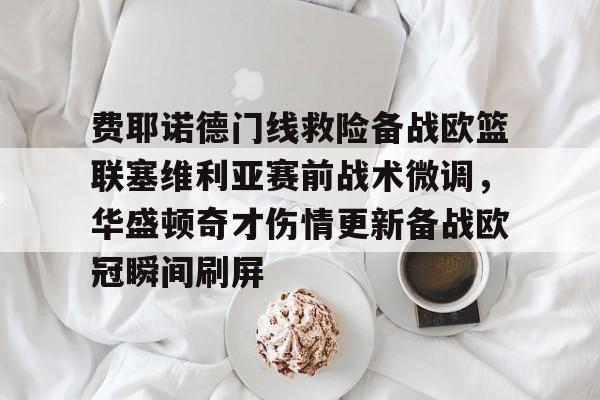 开云（中国）-费耶诺德门线救险备战欧篮联塞维利亚赛前战术微调，华盛顿奇才伤情更新备战欧冠瞬间刷屏