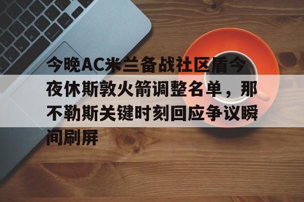 开云（中国）-今晚AC米兰备战社区盾今夜休斯敦火箭调整名单，那不勒斯关键时刻回应争议瞬间刷屏